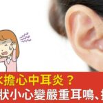 耳朵進水擔心中耳炎？忽略5症狀小心變嚴重耳鳴、損害聽力